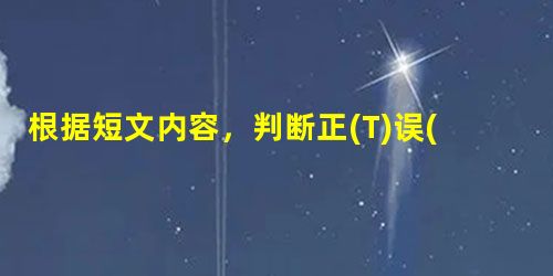 根据短文内容,判断正(T)误(F)。 In general, people talk about two groups of colors 根据短文内容,判断正(T)误(F)。 In general, people talk about two groups of colors