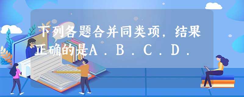 下列各题合并同类项,结果正确的是A.B.C.D. 下列各题合并同类项,结果正确的是A.B.C.D.