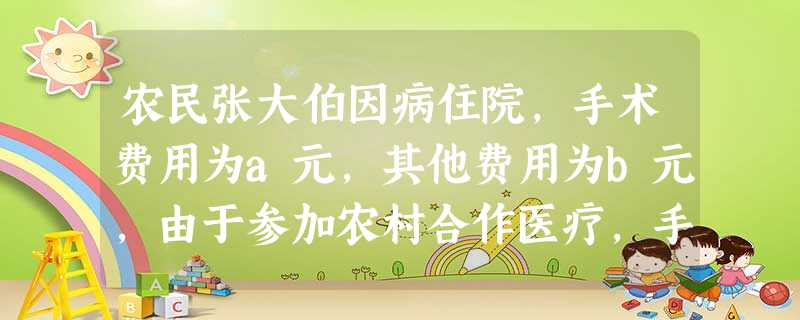农民张大伯因病住院,手术费用为a元,其他费用为b元,由于参加农村合作医疗,手术费用报销85%,其他费用报销60%,则张大伯此住院可报销______元(用代数式表 农民张大伯因病住院,手术费用为a元,其他费用为b元,由于参加农村合作医疗,手术费用报销85%,其他费用报销60%,则张大伯此住院可报销______元(用代数式表