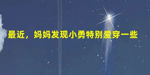 最近,妈妈发现小勇特别爱穿一些奇怪的衣服,便对他说:“你是一名学生,这样穿可不太好。”小勇不以为然地说:“你知道什么!这才叫酷。”妈妈又说了几句,小 最近,妈妈发现小勇特别爱穿一些奇怪的衣服,便对他说:“你是一名学生,这样穿可不太好。”小勇不以为然地说:“你知道什么!这才叫酷。”妈妈又说了几句,小