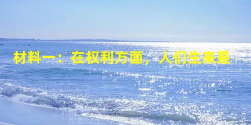 材料一:在权利方面,人们生来是而且始终是自由平等的。——《人权宣言》材料二:让统治阶级在共产主义革命面前发抖吧。无产者在 材料一:在权利方面,人们生来是而且始终是自由平等的。——《人权宣言》材料二:让统治阶级在共产主义革命面前发抖吧。无产者在
