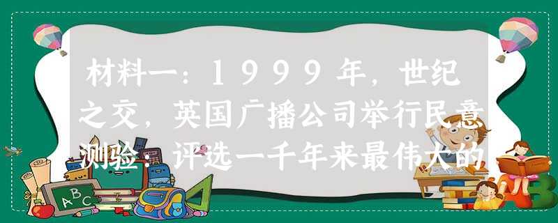 材料一:1999年,世纪之交,英国广播公司举行民意测验:评选一千年来最伟大的思想家。结果,马克思主义理论的创立者之一—卡 材料一:1999年,世纪之交,英国广播公司举行民意测验:评选一千年来最伟大的思想家。结果,马克思主义理论的创立者之一—卡