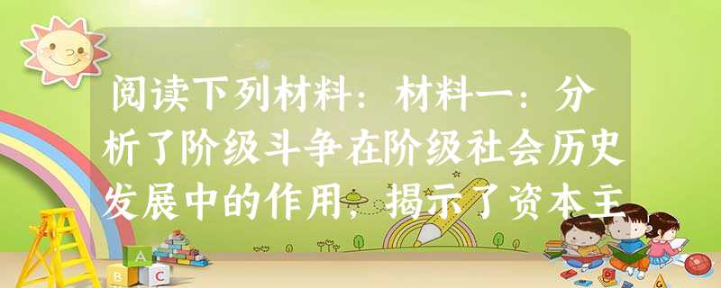 阅读下列材料:材料一:分析了阶级斗争在阶级社会历史发展中的作用,揭示了资本主义必然要被社会主义 代替的客观规律。“让统治阶级在共产主义革命面前发抖吧 阅读下列材料:材料一:分析了阶级斗争在阶级社会历史发展中的作用,揭示了资本主义必然要被社会主义 代替的客观规律。“让统治阶级在共产主义革命面前发抖吧