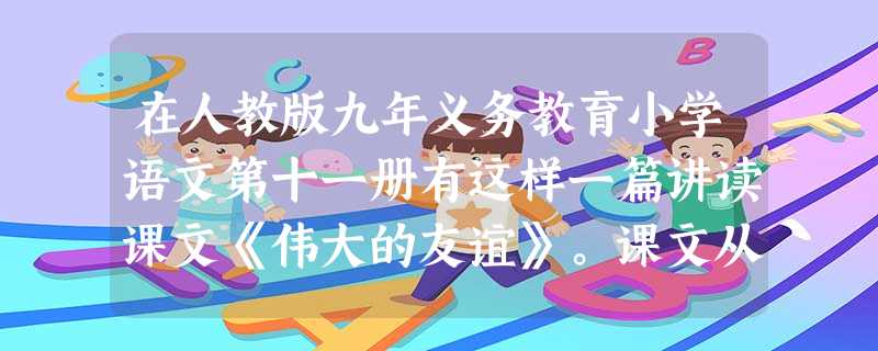 在人教版九年义务教育小学语文第十一册有这样一篇讲读课文《伟大的友谊》。课文从生活和事业两个方面向我们介绍了马克思和恩格斯的伟大友谊。你知道他们的友谊是从哪 在人教版九年义务教育小学语文第十一册有这样一篇讲读课文《伟大的友谊》。课文从生活和事业两个方面向我们介绍了马克思和恩格斯的伟大友谊。你知道他们的友谊是从哪