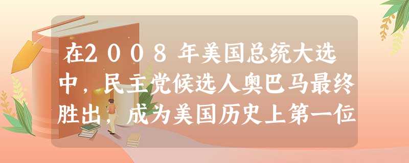 在2008年美国总统大选中,民主党候选人奥巴马最终胜出,成为美国历史上第一位黑人总统。美国的黑人获得同白人一样的权利和自由得益于 在2008年美国总统大选中,民主党候选人奥巴马最终胜出,成为美国历史上第一位黑人总统。美国的黑人获得同白人一样的权利和自由得益于