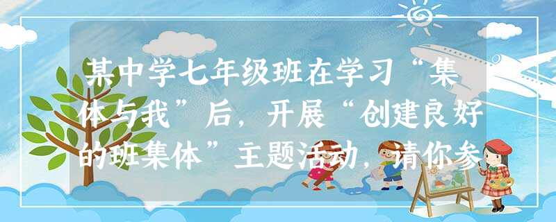 某中学七年级班在学习“集体与我”后,开展“创建良好的班集体”主题活动,请你参与完成下列任务。 你认为目前班上存在哪些不良现象?________ 某中学七年级班在学习“集体与我”后,开展“创建良好的班集体”主题活动,请你参与完成下列任务。 你认为目前班上存在哪些不良现象?________