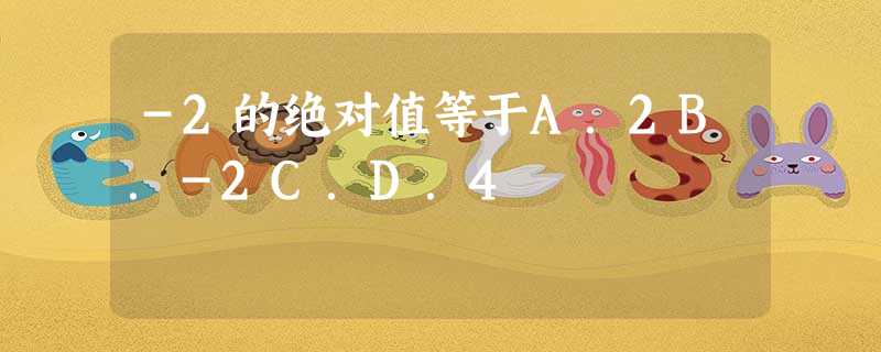 -2的绝对值等于A.2B.-2C.D.4 -2的绝对值等于A.2B.-2C.D.4