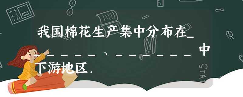 我国棉花生产集中分布在______、______中下游地区. 我国棉花生产集中分布在______、______中下游地区.
