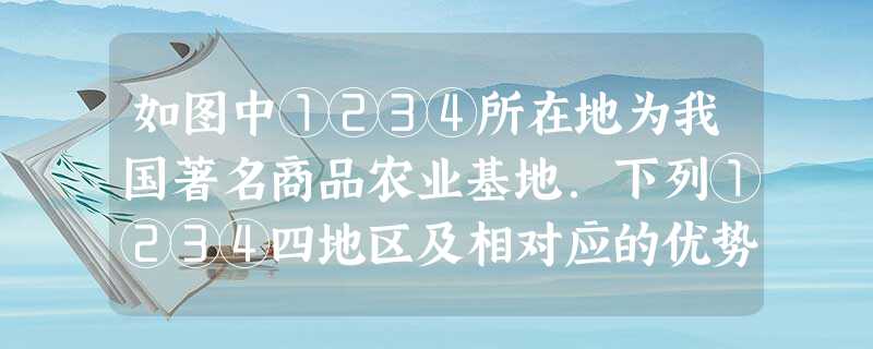如图中①②③④所在地为我国著名商品农业基地.下列①②③④四地区及相对应的优势农产品,正确的一组是A.①--甜菜、水稻、亚麻B.②--棉花、水稻、油菜C. 如图中①②③④所在地为我国著名商品农业基地.下列①②③④四地区及相对应的优势农产品,正确的一组是A.①--甜菜、水稻、亚麻B.②--棉花、水稻、油菜C.