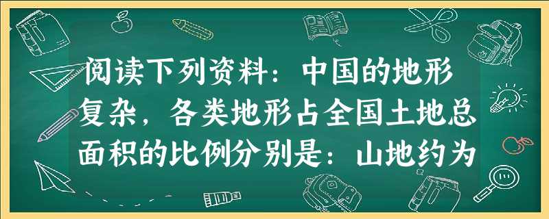 阅读下列资料:中国的地形复杂,各类地形占全国土地总面积的比例分别是:山地约为33%、高原26%、盆地19%、平原12%、丘陵占10%。这就造成全国144亿 阅读下列资料:中国的地形复杂,各类地形占全国土地总面积的比例分别是:山地约为33%、高原26%、盆地19%、平原12%、丘陵占10%。这就造成全国144亿