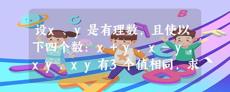 设x、y是有理数,且使以下四个数:x+y,x-y,xy,xy有3个值相同,求出符合条件的所有数对. 设x、y是有理数,且使以下四个数:x+y,x-y,xy,xy有3个值相同,求出符合条件的所有数对.