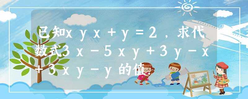 已知xyx+y=2,求代数式3x-5xy+3y-x+3xy-y的值. 已知xyx+y=2,求代数式3x-5xy+3y-x+3xy-y的值.