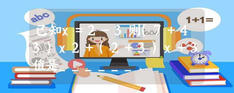 已知x=2-3则(7+43)x2+(2+3)x+3值是______. 已知x=2-3则(7+43)x2+(2+3)x+3值是______.