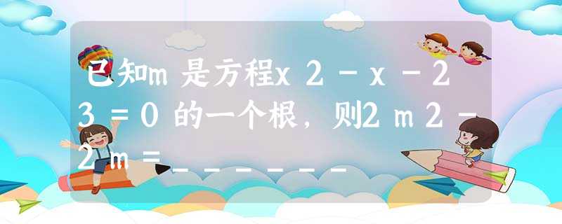 已知m是方程x2-x-23=0的一个根,则2m2-2m=______ 已知m是方程x2-x-23=0的一个根,则2m2-2m=______