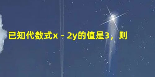已知代数式x﹣2y的值是3,则代数式2x+1﹣4y值是。 已知代数式x﹣2y的值是3,则代数式2x+1﹣4y值是。
