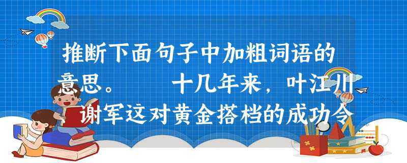 推断下面句子中加粗词语的意思。 十几年来,叶江川、谢军这对黄金搭档的成功令许多外国棋手羡慕不已,因为叶江川这种无私的帮助在国外是不可想象的。黄金搭档:_ 推断下面句子中加粗词语的意思。 十几年来,叶江川、谢军这对黄金搭档的成功令许多外国棋手羡慕不已,因为叶江川这种无私的帮助在国外是不可想象的。黄金搭档:_