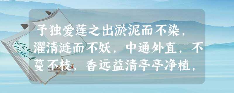 予独爱莲之出淤泥而不染,濯清涟而不妖,中通外直,不蔓不枝,香远益清亭亭净植,可远观而不可亵玩焉。 以上文字写莲的可爱形状是为了反映: 予独爱莲之出淤泥而不染,濯清涟而不妖,中通外直,不蔓不枝,香远益清亭亭净植,可远观而不可亵玩焉。 以上文字写莲的可爱形状是为了反映: