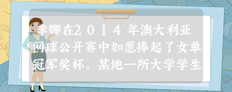 李娜在2014年澳大利亚网球公开赛中如愿捧起了女单冠军奖杯。某地一所大学学生为庆祝李娜获胜,从楼上扔热水瓶、烧床单,以示庆贺。对于上述表达情绪的方法理解正确的 李娜在2014年澳大利亚网球公开赛中如愿捧起了女单冠军奖杯。某地一所大学学生为庆祝李娜获胜,从楼上扔热水瓶、烧床单,以示庆贺。对于上述表达情绪的方法理解正确的