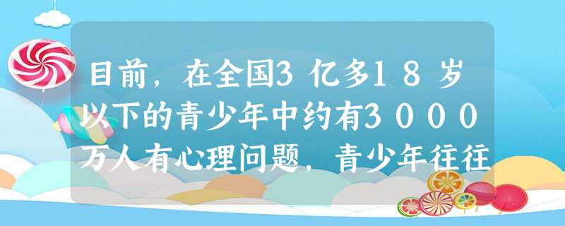 目前,在全国3亿多18岁以下的青少年中约有3000万人有心理问题,青少年往往会出现各种各样的心理烦恼。当我们遇到心理烦恼时,要①学会当自己的“心理医生”②主动向 目前,在全国3亿多18岁以下的青少年中约有3000万人有心理问题,青少年往往会出现各种各样的心理烦恼。当我们遇到心理烦恼时,要①学会当自己的“心理医生”②主动向