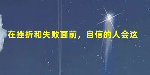 在挫折和失败面前,自信的人会这样认为①失败是成功之母,我可以从中学到东西②没关系,下次再努力③没有失败,只有离成功更近一步④我垮了,一点儿机会也没有了A.① 在挫折和失败面前,自信的人会这样认为①失败是成功之母,我可以从中学到东西②没关系,下次再努力③没有失败,只有离成功更近一步④我垮了,一点儿机会也没有了A.①