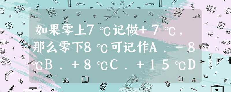 如果零上7℃记做+7℃,那么零下8℃可记作A.-8℃B.+8℃C.+15℃D.-15℃ 如果零上7℃记做+7℃,那么零下8℃可记作A.-8℃B.+8℃C.+15℃D.-15℃
