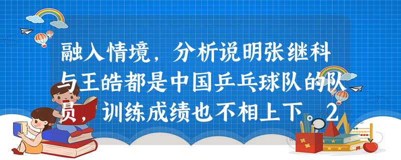融入情境,分析说明张继科与王皓都是中国乒乓球队的队员,训练成绩也不相上下。2011年11月13日,在巴黎举行的世界乒乓球男子世界杯决赛拉开序幕,中国选 融入情境,分析说明张继科与王皓都是中国乒乓球队的队员,训练成绩也不相上下。2011年11月13日,在巴黎举行的世界乒乓球男子世界杯决赛拉开序幕,中国选