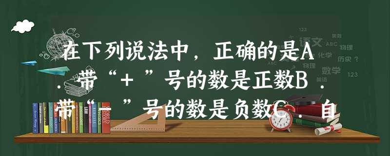 在下列说法中,正确的是A.带“+”号的数是正数B.带“-”号的数是负数C.自然数都大于0D.负数一定小于正数 在下列说法中,正确的是A.带“+”号的数是正数B.带“-”号的数是负数C.自然数都大于0D.负数一定小于正数
