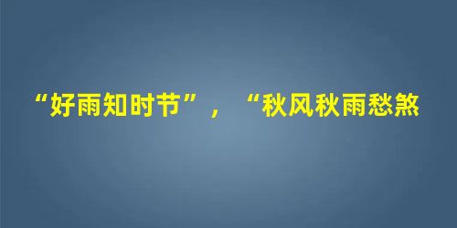 “好雨知时节”,“秋风秋雨愁煞人”这两句诗的对比说明:①情绪具有多样性和复杂性②积极乐观的态度会产生积极的情绪③情绪是可以调控的④面对相同的情景,每个人所产生的 “好雨知时节”,“秋风秋雨愁煞人”这两句诗的对比说明:①情绪具有多样性和复杂性②积极乐观的态度会产生积极的情绪③情绪是可以调控的④面对相同的情景,每个人所产生的