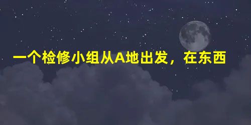 一个检修小组从A地出发,在东西方向的马路上检修线路,如果规定向东行驶为正,向西行驶为负,某天行车里程依先后次序记录如下:-4,+7,-9,+8,+ 一个检修小组从A地出发,在东西方向的马路上检修线路,如果规定向东行驶为正,向西行驶为负,某天行车里程依先后次序记录如下:-4,+7,-9,+8,+