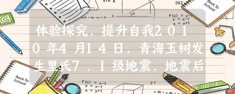 体验探究,提升自我2010年4月14日,青海玉树发生里氏7.1级地震,地震后党和政府及时派出救援队、医疗队,并及 体验探究,提升自我2010年4月14日,青海玉树发生里氏7.1级地震,地震后党和政府及时派出救援队、医疗队,并及