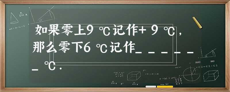 如果零上9℃记作+9℃,那么零下6℃记作______℃. 如果零上9℃记作+9℃,那么零下6℃记作______℃.