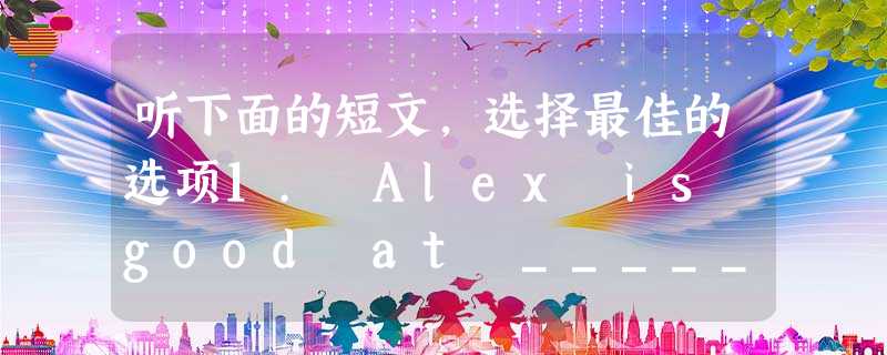 听下面的短文,选择最佳的选项1. Alex is good at __________.A. tennis (网球)B. footb 听下面的短文,选择最佳的选项1. Alex is good at __________.A. tennis (网球)B. footb
