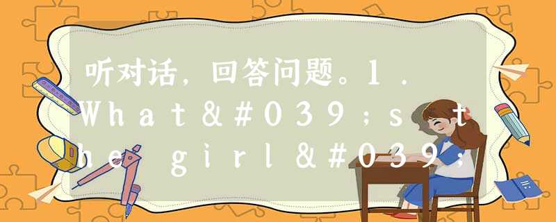 听对话,回答问题。1. What's the girl's name?A. Jim.B. Mary.C. Alice.2. 听对话,回答问题。1. What's the girl's name?A. Jim.B. Mary.C. Alice.2.