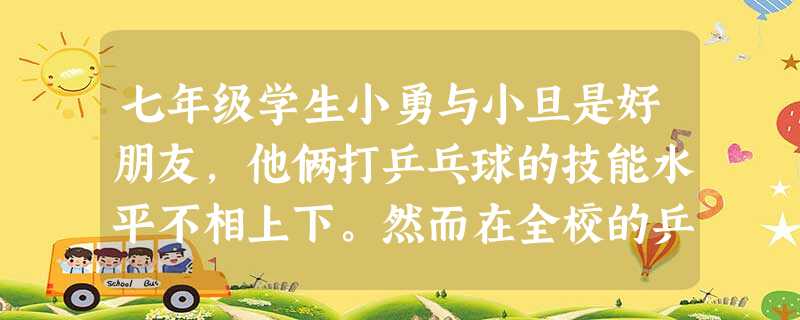 七年级学生小勇与小旦是好朋友,他俩打乒乓球的技能水平不相上下。然而在全校的乒乓球比赛中,小勇满怀信心,顽强拼搏,取得了好成绩。小旦一开始就紧张害怕, 七年级学生小勇与小旦是好朋友,他俩打乒乓球的技能水平不相上下。然而在全校的乒乓球比赛中,小勇满怀信心,顽强拼搏,取得了好成绩。小旦一开始就紧张害怕,