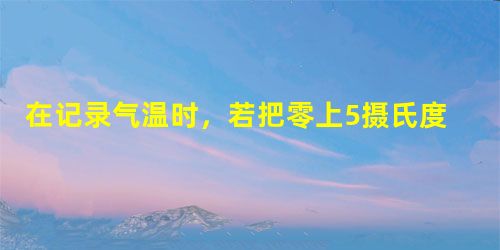 在记录气温时,若把零上5摄氏度记作+5℃,则零下5℃记作______,零摄氏度记作______. 在记录气温时,若把零上5摄氏度记作+5℃,则零下5℃记作______,零摄氏度记作______.