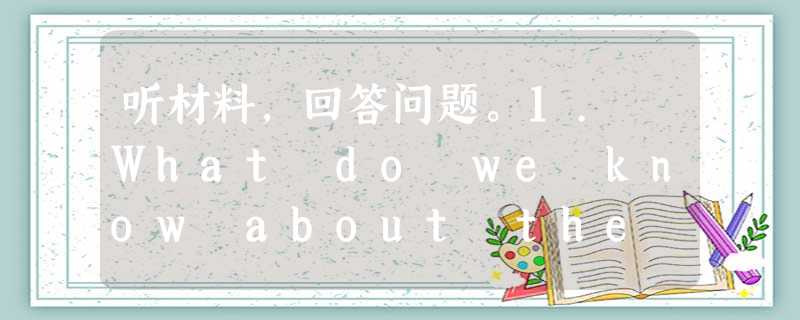 听材料,回答问题。1. What do we know about the birds?A.They are big and cle 听材料,回答问题。1. What do we know about the birds?A.They are big and cle