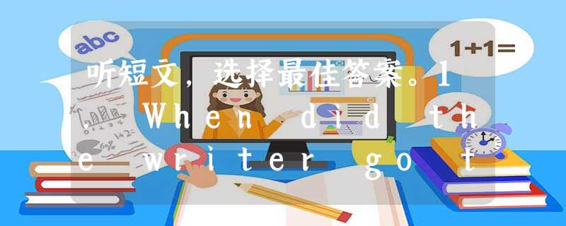 听短文,选择最佳答案。1. When did the writer go to America?A. When he was ten.B. When 听短文,选择最佳答案。1. When did the writer go to America?A. When he was ten.B. When