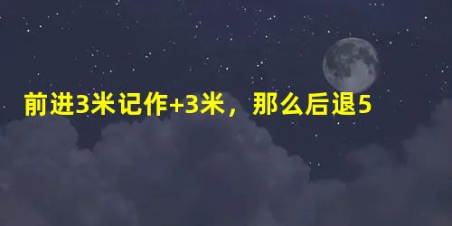 前进3米记作+3米,那么后退5米记作______米. 前进3米记作+3米,那么后退5米记作______米.