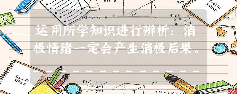 运用所学知识进行辨析:消极情绪一定会产生消极后果。_________________________________________________ 运用所学知识进行辨析:消极情绪一定会产生消极后果。_________________________________________________