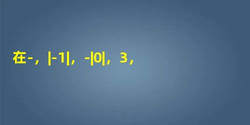 在-,|-1|,-|0|,3,-24这四个数中,负数共有A.4个B.3个C.2个D.1个 在-,|-1|,-|0|,3,-24这四个数中,负数共有A.4个B.3个C.2个D.1个