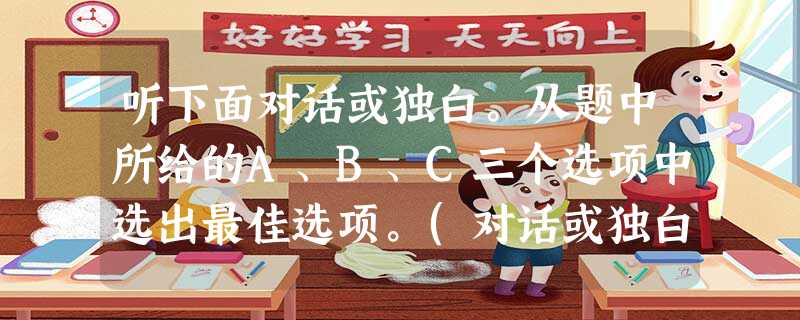 听下面对话或独白。从题中所给的A、B、C三个选项中选出最佳选项。(对话或独白读两遍)1. Where does Miss Lin work? 听下面对话或独白。从题中所给的A、B、C三个选项中选出最佳选项。(对话或独白读两遍)1. Where does Miss Lin work?