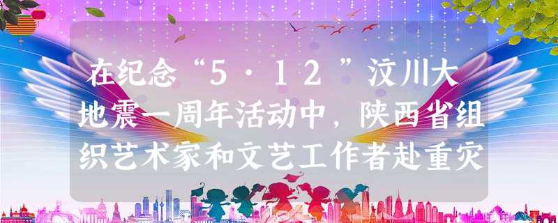 在纪念“5·12”汶川大地震一周年活动中,陕西省组织艺术家和文艺工作者赴重灾区采风,以文艺表演的形式慰问受灾群众。采风团来到雯雯的家乡时,需要学生配 在纪念“5·12”汶川大地震一周年活动中,陕西省组织艺术家和文艺工作者赴重灾区采风,以文艺表演的形式慰问受灾群众。采风团来到雯雯的家乡时,需要学生配