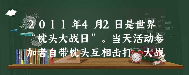 2011年4月2日是世界“枕头大战日”。当天活动参加者自带枕头互相击打。大战结束后,大家一起把战场清理干净。这种缓解压力、调解情绪的方法属于 2011年4月2日是世界“枕头大战日”。当天活动参加者自带枕头互相击打。大战结束后,大家一起把战场清理干净。这种缓解压力、调解情绪的方法属于