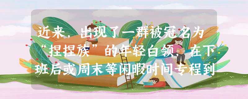 近来,出现了一群被冠名为“捏捏族”的年轻白领,在下班后或周末等闲暇时间专程到超市搞恶作剧:把饼干、方便面捏碎,给可乐饮料放放气。“最有意思的就是去开 近来,出现了一群被冠名为“捏捏族”的年轻白领,在下班后或周末等闲暇时间专程到超市搞恶作剧:把饼干、方便面捏碎,给可乐饮料放放气。“最有意思的就是去开