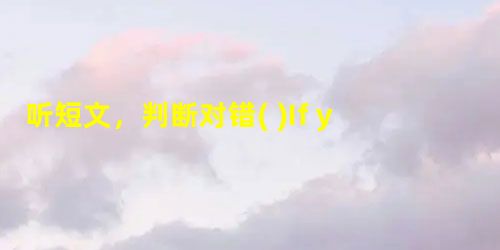 听短文,判断对错( )1. If you eat a lot before you go to bed, probably you will 听短文,判断对错( )1. If you eat a lot before you go to bed, probably you will