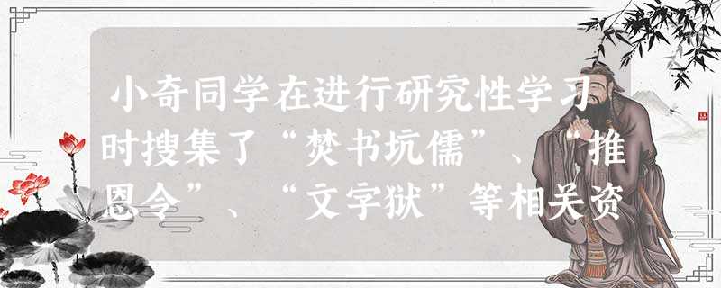 小奇同学在进行研究性学习时搜集了“焚书坑儒”、“推恩令”、“文字狱”等相关资料,由此推测他研究的课题最有可能是A.中华文明的起源B.对外文化的交流C.封建专制统 小奇同学在进行研究性学习时搜集了“焚书坑儒”、“推恩令”、“文字狱”等相关资料,由此推测他研究的课题最有可能是A.中华文明的起源B.对外文化的交流C.封建专制统