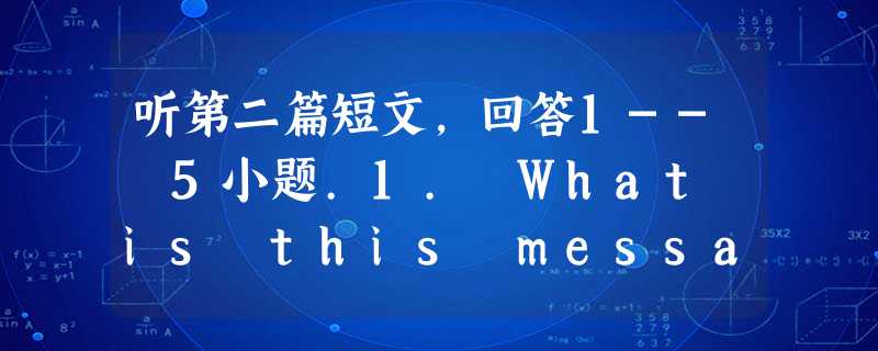 听第二篇短文,回答1-- 5小题.1. What is this message mainly about?A. Some team 听第二篇短文,回答1-- 5小题.1. What is this message mainly about?A. Some team