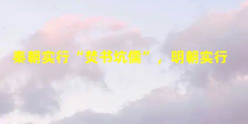秦朝实行“焚书坑儒”,明朝实行“八股取士”,清朝大兴“文字狱”的共同目的是A.加强思想控制B.大力发展传统文化 C.鼓励读书人参政议政D.选拔听命于皇帝的官 秦朝实行“焚书坑儒”,明朝实行“八股取士”,清朝大兴“文字狱”的共同目的是A.加强思想控制B.大力发展传统文化 C.鼓励读书人参政议政D.选拔听命于皇帝的官