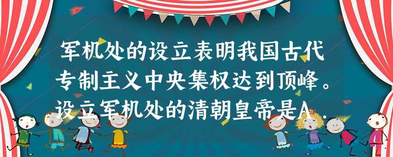 军机处的设立表明我国古代专制主义中央集权达到顶峰。设立军机处的清朝皇帝是A.顺治帝B.康熙帝C.雍正帝D.乾隆帝 军机处的设立表明我国古代专制主义中央集权达到顶峰。设立军机处的清朝皇帝是A.顺治帝B.康熙帝C.雍正帝D.乾隆帝