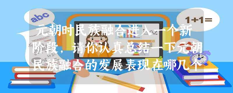 元朝时民族融合进入一个新阶段,请你认真总结一下元朝民族融合的发展表现在哪几个方面,元朝的民族融合有什么作用。____________________ 元朝时民族融合进入一个新阶段,请你认真总结一下元朝民族融合的发展表现在哪几个方面,元朝的民族融合有什么作用。____________________